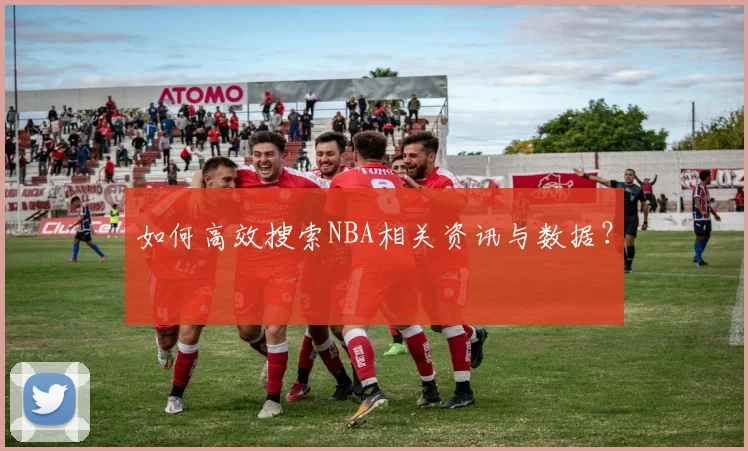 如何高效搜索NBA相关资讯与数据?