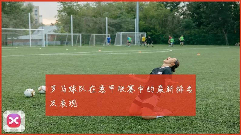 罗马球队在意甲联赛中的最新排名及表现