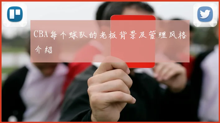 CBA每个球队的老板背景及管理风格介绍