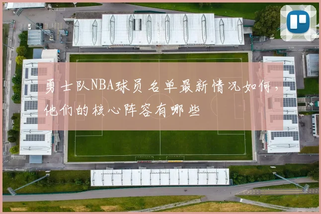 勇士队NBA球员名单最新情况如何，他们的核心阵容有哪些