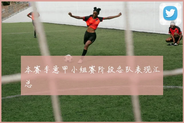 本赛季意甲小组赛阶段各队表现汇总