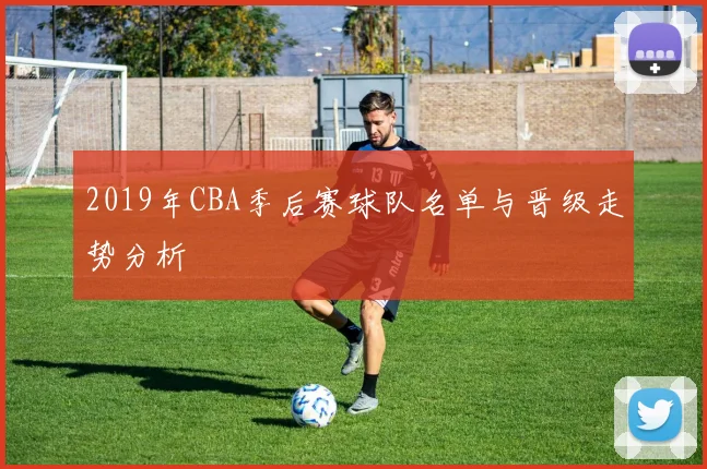 2019年CBA季后赛球队名单与晋级走势分析