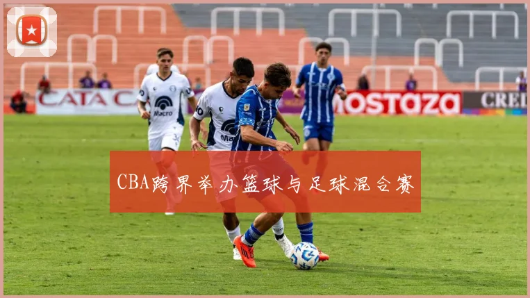 CBA跨界举办篮球与足球混合赛