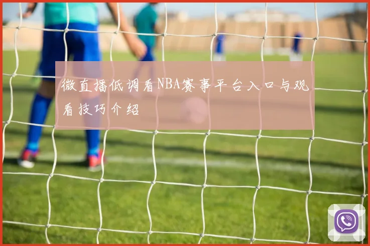 微直播低调看NBA赛事平台入口与观看技巧介绍