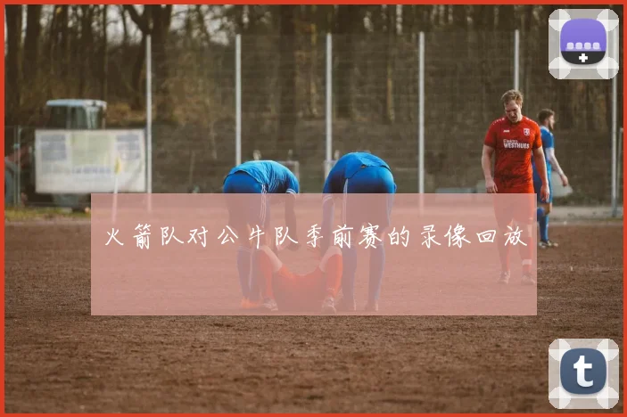 火箭队对公牛队季前赛的录像回放