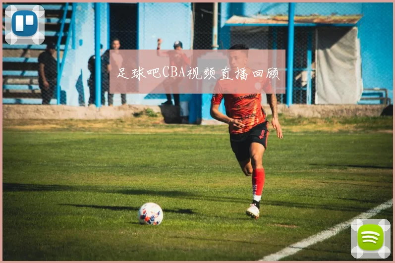 足球吧CBA视频直播回顾