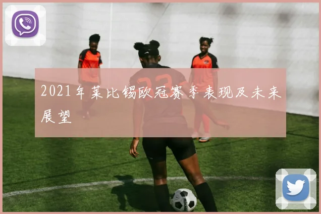 2021年莱比锡欧冠赛季表现及未来展望